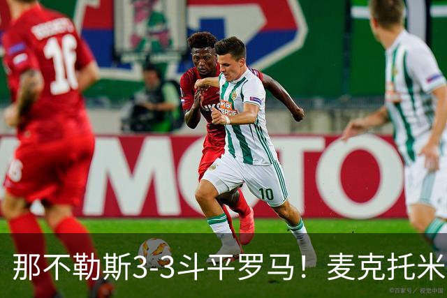 那不勒斯3-3斗平罗马！麦克托米奈双响，巴列尔迪双响+绝平
