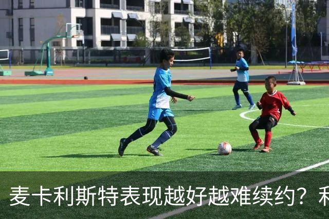 麦卡利斯特表现越好越难续约？利物浦被曝不急于谈新合同